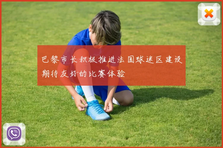巴黎市长积极推进法国球迷区建设期待友好的比赛体验