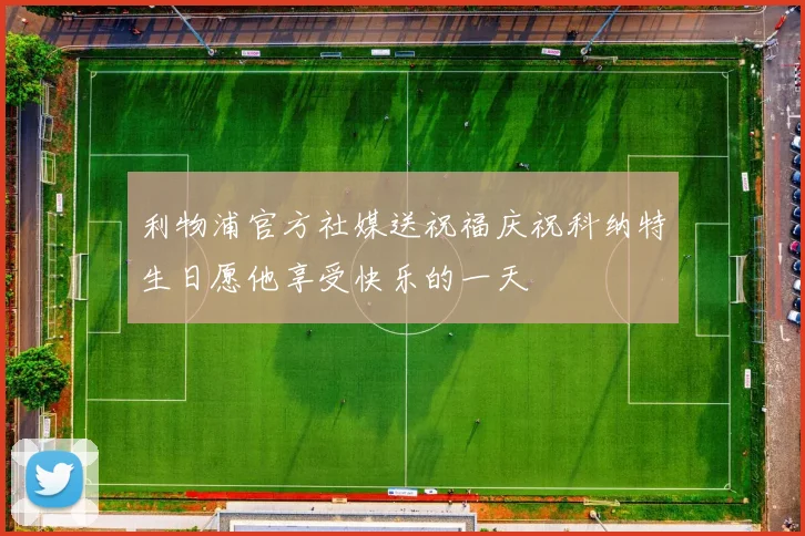 利物浦官方社媒送祝福庆祝科纳特生日愿他享受快乐的一天