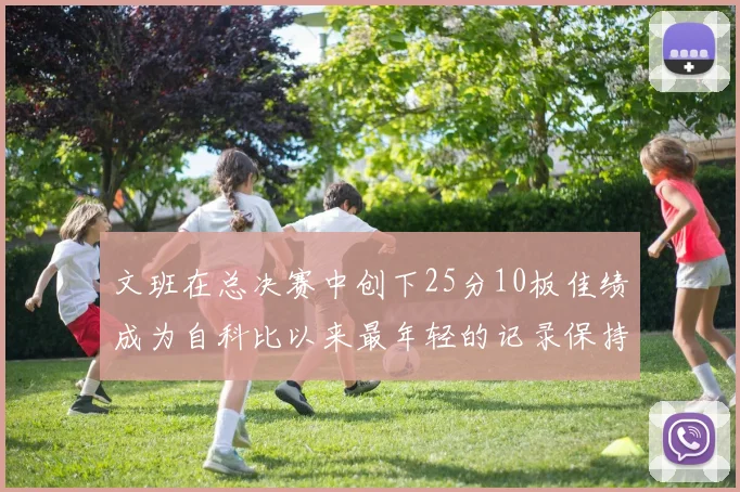 文班在总决赛中创下25分10板佳绩成为自科比以来最年轻的记录保持者