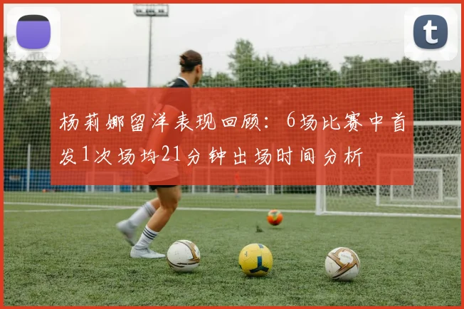 杨莉娜留洋表现回顾：6场比赛中首发1次场均21分钟出场时间分析