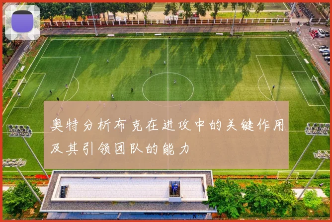 奥特分析布克在进攻中的关键作用及其引领团队的能力