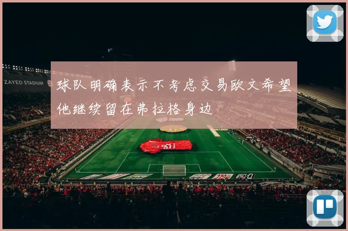 球队明确表示不考虑交易欧文希望他继续留在弗拉格身边
