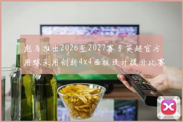 彪马推出2026至2027赛季英超官方用球采用创新4x4面板设计提升比赛表现