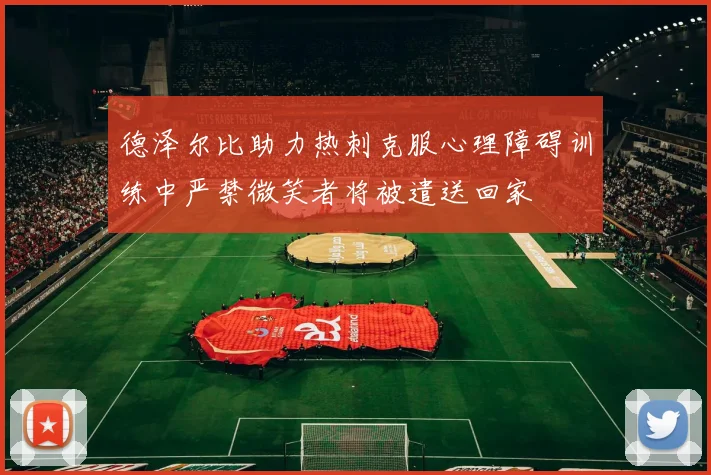 德泽尔比助力热刺克服心理障碍训练中严禁微笑者将被遣送回家