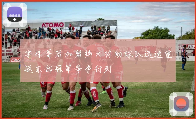 字母哥若加盟热火将助球队迅速重返东部冠军争夺行列