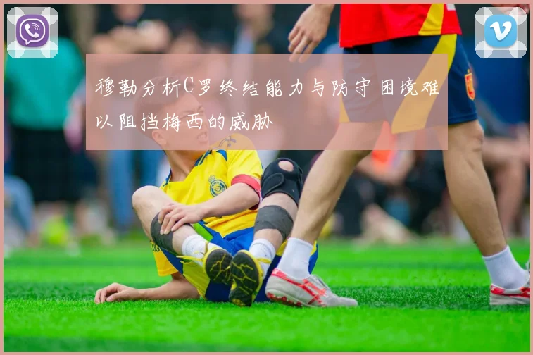 穆勒分析C罗终结能力与防守困境难以阻挡梅西的威胁