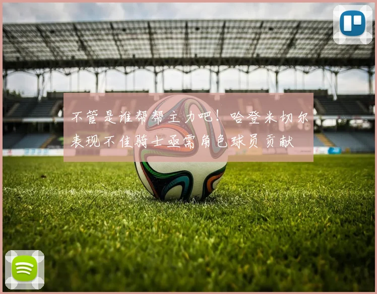 不管是谁帮帮主力吧！哈登米切尔表现不佳骑士亟需角色球员贡献